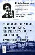 Формирование романских литературных языков: Французский язык. 2-е изд., испр. — 2122051 — 1