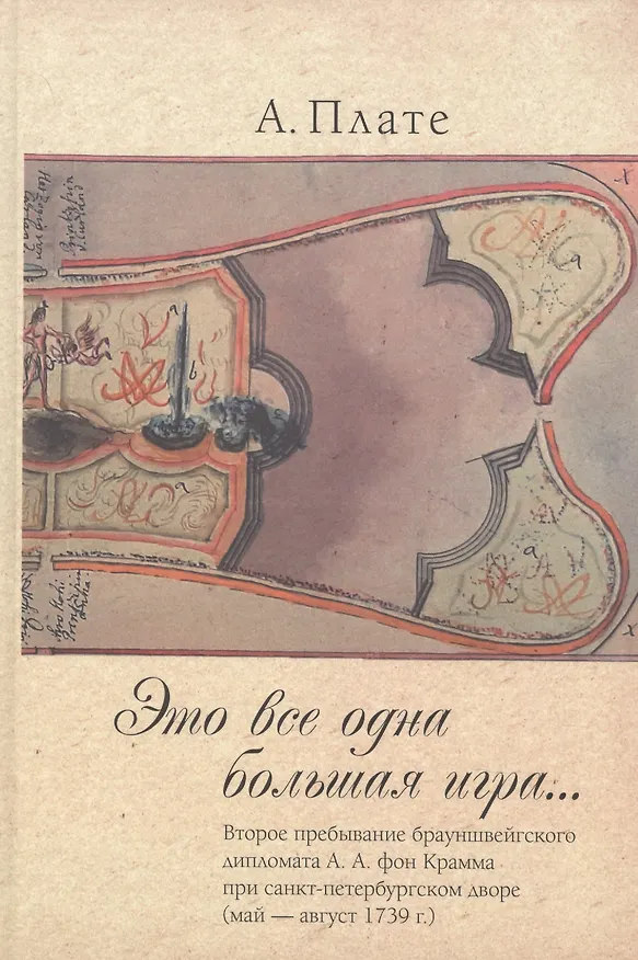Книга Это все одна большая игра...: второе пребывание брауншвейгского дипломата А.А. фон Крамма при санкт-петербургском дворе (май — август 1739 г.). (Алиса Плате) — 1