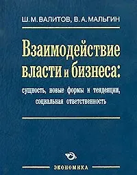 Книга Взаимодействие власти и бизнеса: сущность, новые формы и тенденции, социальная ответственность / Валитов Ш., Мальгин В. (Экономика) ()