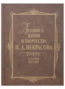 Летопись жизни и творчества Н.А.Некрасова: в 3-х томах. Том 1: 1821-1855