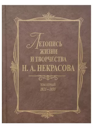 Летопись жизни и творчества Н.А.Некрасова: в 3-х томах. Том 1: 1821-1855 — 2684500 — 1