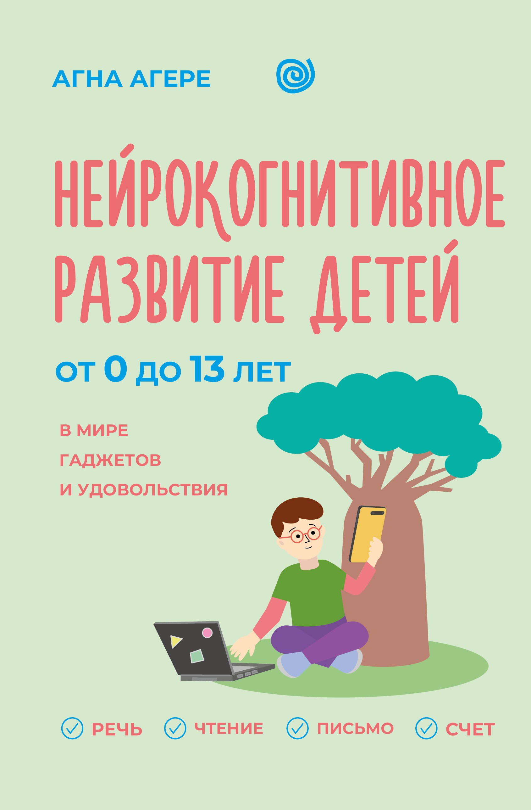 Агере Агна Нейрокогнитивное развитие детей от 0 до 13 лет в мире гаджетов и удовольствия. Речь, чтение, письмо, счет.