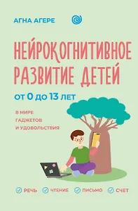 Нейрокогнитивное развитие детей от 0 до 13 лет в мире гаджетов и удовольствия. Речь, чтение, письмо, счет.