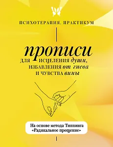 Прописи для исцеления души, избавления от гнева и чувства вины. На основе метода Типпинга «Радикальное прощение»