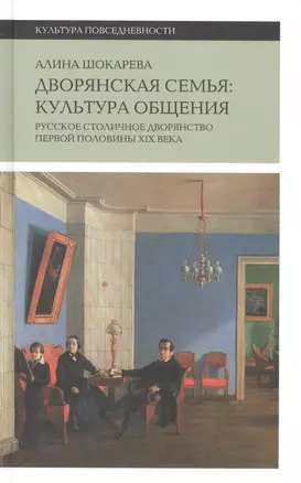 Дворянская семья: культура общения. Русское столичное дворянство первой половины XIX века — 2566033 — 1