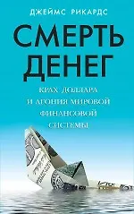 Книга Смерть денег. Крах доллара и агония мировой финансовой системы (Джеймс Рикардс)