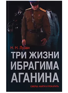 Три жизни Ибрагима Аганина СМЕРШ Найти и покарать (Лузан)