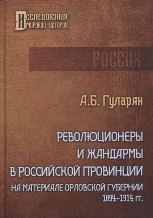 Революционеры и жандармы в российской провинции. На материале Орловской губернии. 1894-1914 гг. — 2867419 — 1