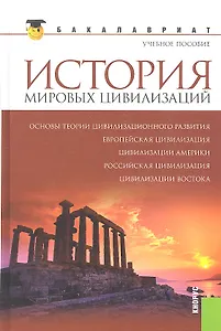 История мировых цивилизаций: учебное пособие / 2-е изд., стер.