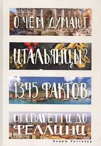 О чем думают итальянцы? 1345 фактов от спагетти до Феллини.