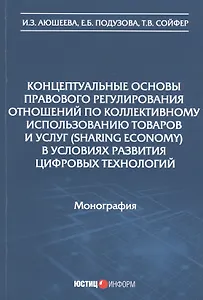 Концептуальные основы правового регулирования отношений по коллективному использованию товаров и услуг (sharing economy) в условиях развития цифровых технологий. Монография