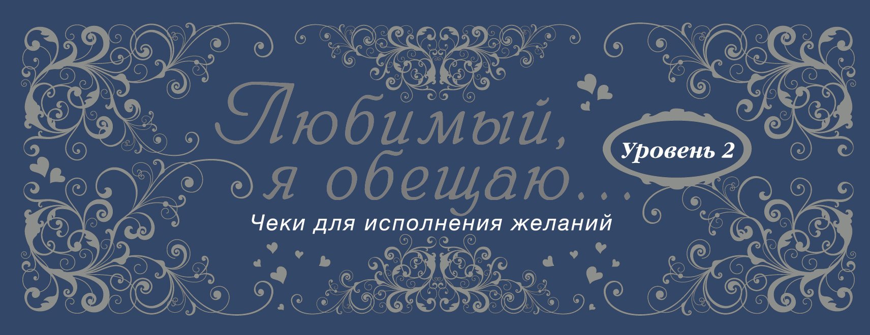 

Любимый, я обещаю тебе...Уровень 2. Чеки для исполнения желаний.