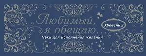 Любимый, я обещаю тебе...Уровень 2. Чеки для исполнения желаний.