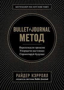 Bullet Journal метод. Переосмысли прошлое, упорядочи настоящее, спроектируй будущее