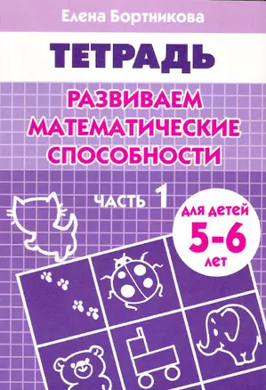 Развиваем математические способности: Часть 1: Тетрадь. Для детей 5-6 лет — 2154476 — 1