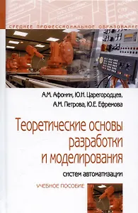 Теоретические основы разработки и моделирования систем автоматизации: Учебное пособие - (Профессиональное образование) (ГРИФ) /Афонин А.М. Царегоро