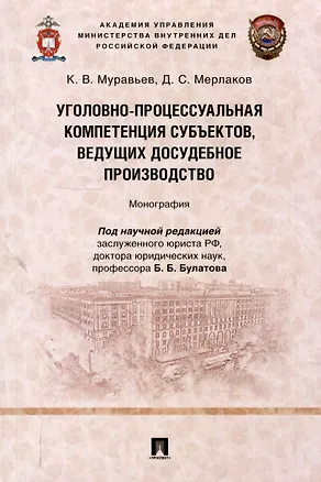 Книга Уголовно-процессуальная компетенция субъектов, ведущих досудебное производство. Монография.-М.:Проспект,2025. (Кирилл Муравьев, Данил Мерлаков)
