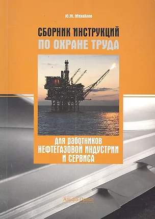 Книга Сборник инструкций по охране труда для работников нефтегазовой индустрии и сервиса / (мягк). Михайлов Ю.М. (Альфа-пресс) (Юрий Михайлов)