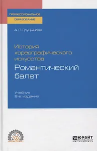 История хореографического искусства. Романтический балет. Учебник для СПО