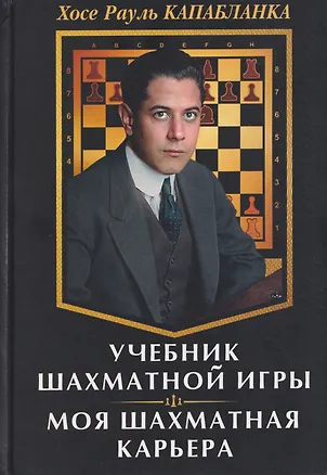 Книга Учебник шахматной игры. Моя шахматная карьера (Хосе Рауль Капабланка)