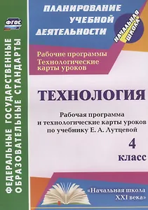 Технология. 4 класс. Рабочая программа и технологические карты уроков по учебнику Е.А. Лутцевой