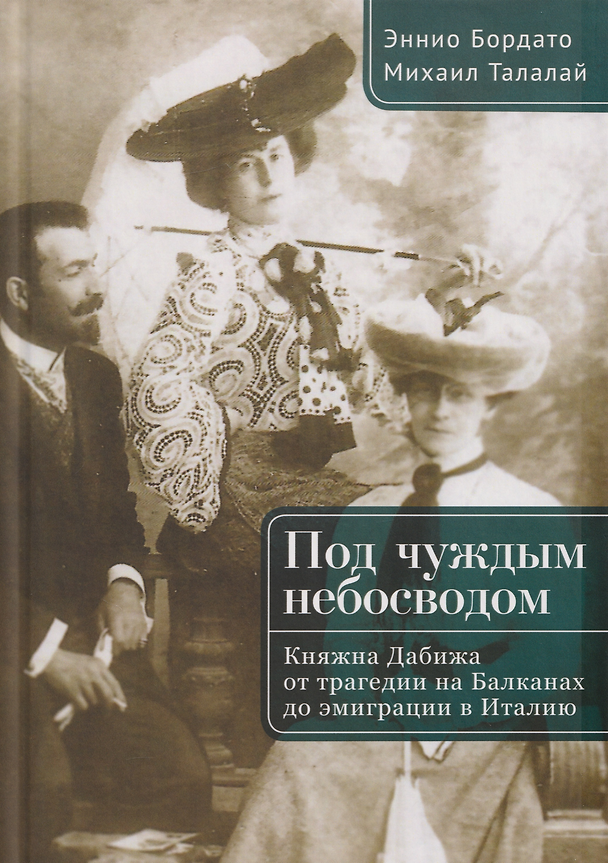Книга Под чуждым небосводом. Княжна Дабижа от трагедии на Балканах до эмиграции в Италию (Михаил Талалай, Эннио Бордато) — 1