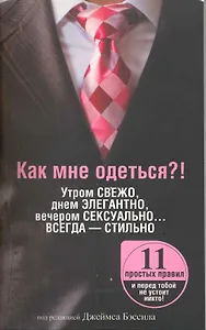 Как мне одеться?! Утром свежо, в обед элегантно, вечером сексуально… Всегда - стильно / (мягк). Бэссил Дж. (Попурри)