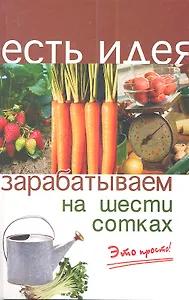 Зарабатываем на шести сотках. Издание третье