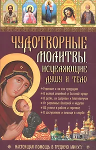 Чудотворные молитвы, исцеляющие душу и тело. Настоящая помощь в трудную минуту