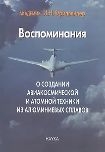Воспоминания о создании авиакосмической и атомной техники из алюминиевых сплавов