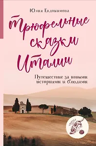Трюфельные сказки Италии. Путешествие за новыми историями и блюдами