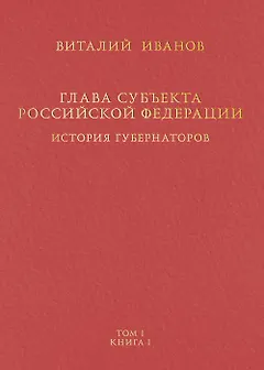 Глава субъекта Российской Федерации. Историческое, юридическое и политическое исследование (История губернаторов) Том I. Книга I
