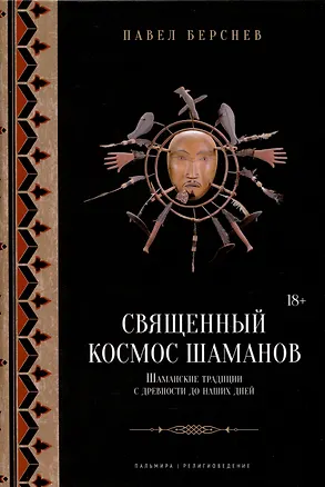 Книга Священный космос шаманов: Шаманские традиции с древности до наших дней. 6-е издание, исправленное. (Павел Берснев)