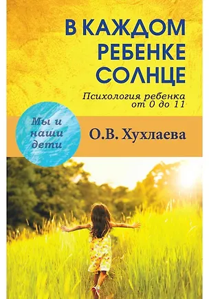 Книга В каждом ребенке - солнце:  Психология ребенка от 0 до 11 (Ольга Хухлаева)