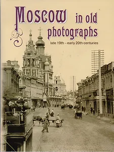 Moscow in old photographs: late 19th - early 20th centuries