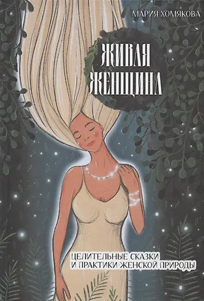 Книга Живая женщина. Целительные сказки и практики женской природы (Мария Хомякова)
