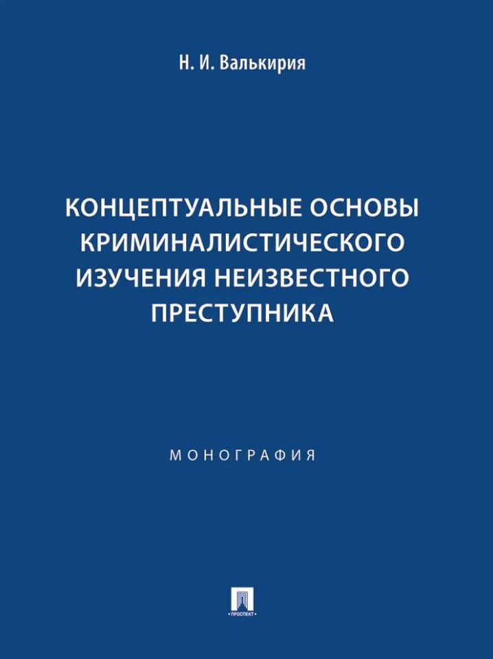 

Концептуальные основы криминалистического изучения неизвестного преступника. Монография