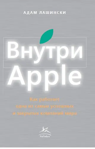 Книга Внутри Apple. Как работает одна из самых успешных и закрытых компаний мира (Адам Лашински) — 2
