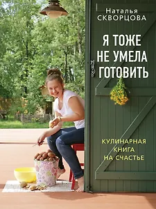 Я тоже не умела готовить. Кулинарная книга на счастье / 2-е изд., испр. и дор.