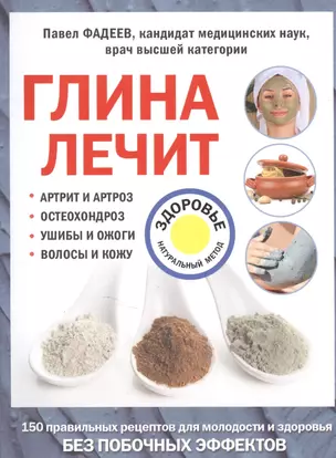 Глина лечит: Артрит и Артроз, Остеохондроз, Ушибы и Ожоги, Волосы и Кожу — 2581654 — 1