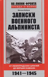 Записки военного альпиниста. От Ленинградских шпилей до вершин Кавказа 1941-1945