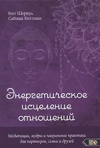 Энергетическое исцеление отношений. Медитации, мудры и чакральные практики для партнеров, семьи и друзей