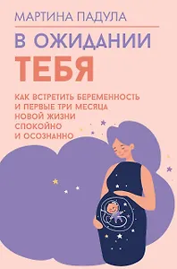 В ожидании тебя. Как встретить беременность и первые три месяца новой жизни спокойно и осознанно