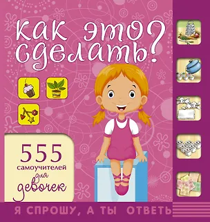 Книга НГ(под)2016!СпрошуОтветь Как это сделать? Для девочек 555 самоучителей (Елена Хомич)