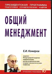 Общий менеджмент: Учеб. пособие / (Президентская программа подготовки управленческих кадров)