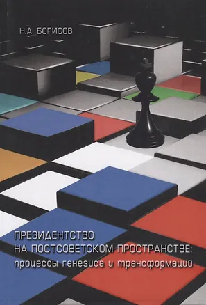 Книга Президенство на постсоветском пространстве. Процессы генезиса и трансформаций (Николай Борисов)