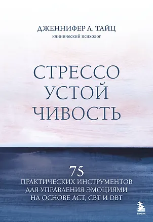 Книга Стрессоустойчивость. 75 практических инструментов для управления эмоциями на основе АСТ, CBT и DBT (Дженнифер Л. Тайц)