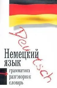 Немецкий язык. 3 в 1: Грамматика, разговорник, словарь