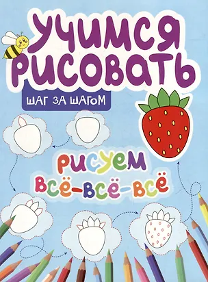 Книга Учимся рисовать. Шаг за шагом. Рисуем все-все-все (Ю. Сорокина)