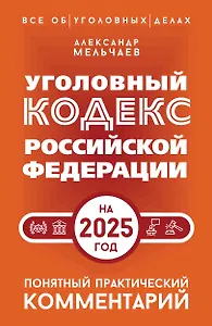Уголовный кодекс Российской Федерации на 2025 год. Понятный практический комментарий